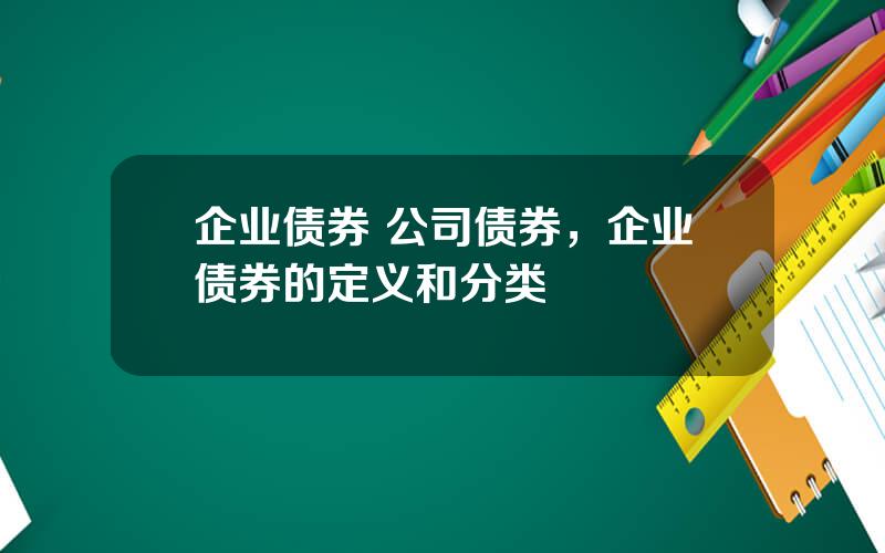 企业债券 公司债券，企业债券的定义和分类